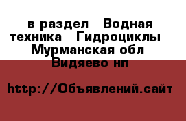  в раздел : Водная техника » Гидроциклы . Мурманская обл.,Видяево нп